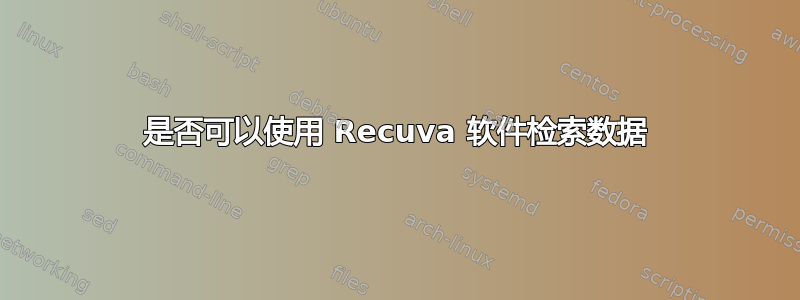 是否可以使用 Recuva 软件检索数据