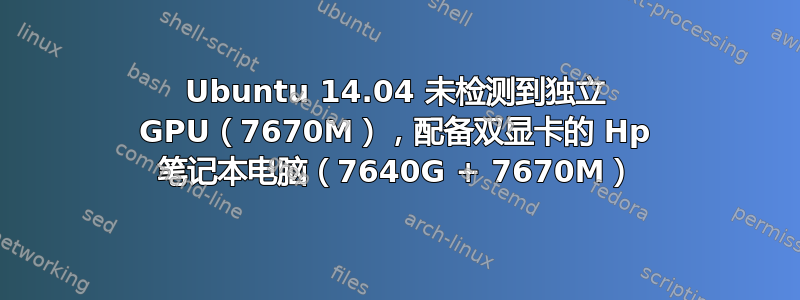 Ubuntu 14.04 未检测到独立 GPU（7670M），配备双显卡的 Hp 笔记本电脑（7640G + 7670M）