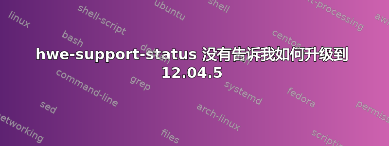 hwe-support-status 没有告诉我如何升级到 12.04.5