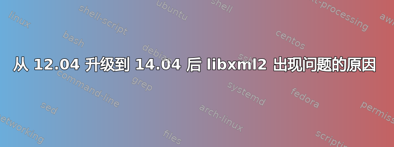 从 12.04 升级到 14.04 后 libxml2 出现问题的原因