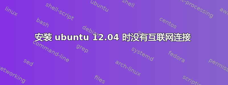 安装 ubuntu 12.04 时没有互联网连接