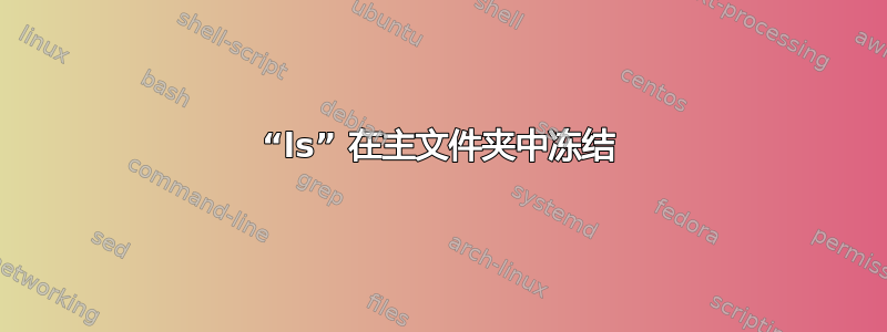 “ls” 在主文件夹中冻结