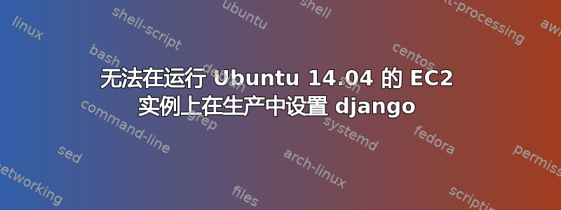 无法在运行 Ubuntu 14.04 的 EC2 实例上在生产中设置 django