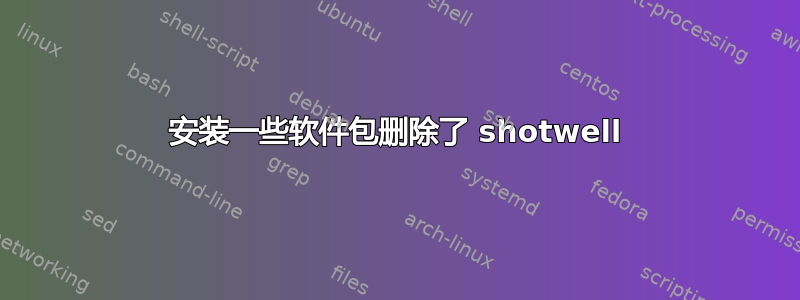 安装一些软件包删除了 shotwell