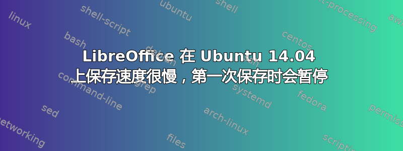 LibreOffice 在 Ubuntu 14.04 上保存速度很慢，第一次保存时会暂停