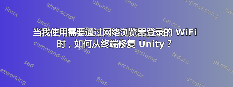 当我使用需要通过网络浏览器登录的 WiFi 时，如何从终端修复 Unity？