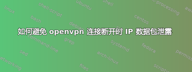 如何避免 openvpn 连接断开时 IP 数据包泄露