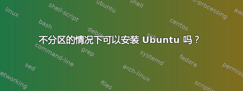 不分区的情况下可以安装 Ubuntu 吗？