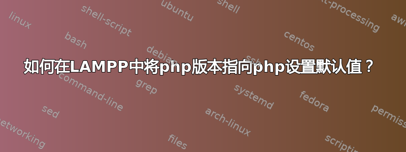 如何在LAMPP中将php版本指向php设置默认值？