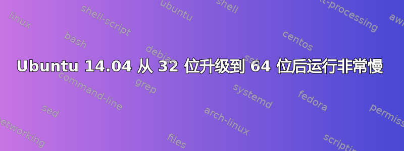 Ubuntu 14.04 从 32 位升级到 64 位后运行非常慢