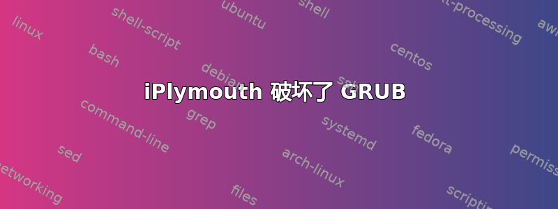 iPlymouth 破坏了 GRUB