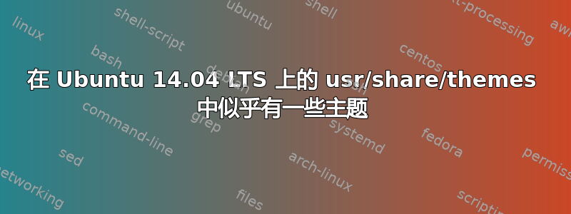 在 Ubuntu 14.04 LTS 上的 usr/share/themes 中似乎有一些主题