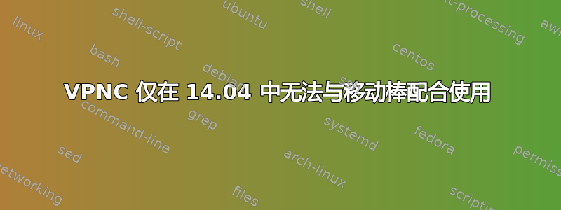 VPNC 仅在 14.04 中无法与移动棒配合使用