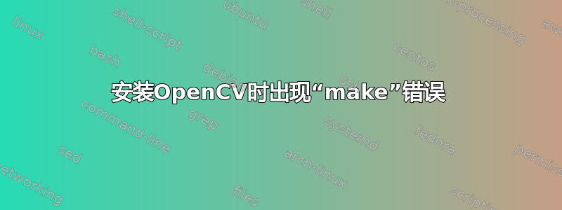 安装OpenCV时出现“make”错误