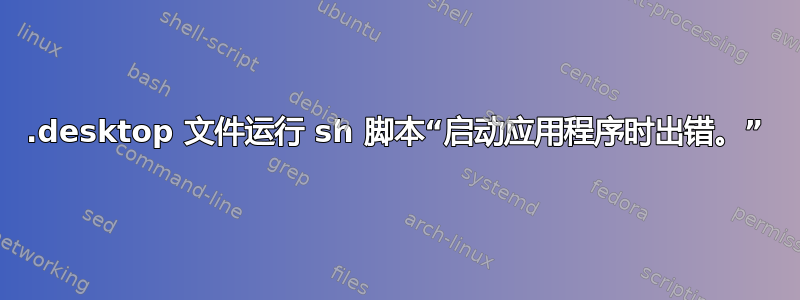 .desktop 文件运行 sh 脚本“启动应用程序时出错。”