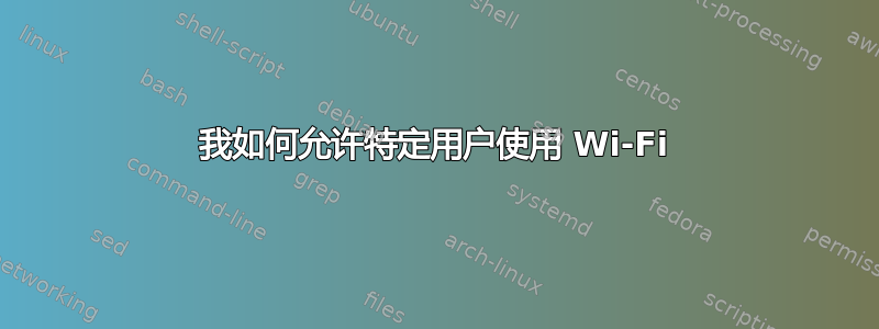 我如何允许特定用户使用 Wi-Fi