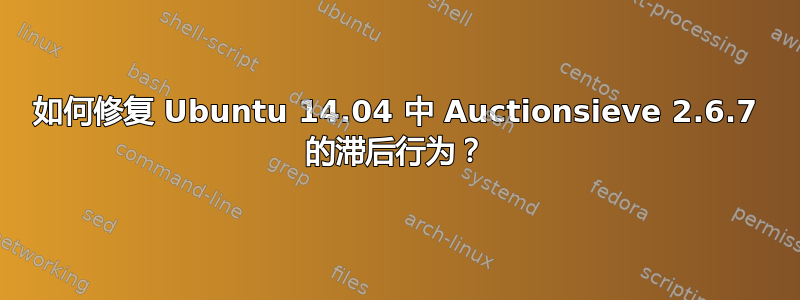 如何修复 Ubuntu 14.04 中 Auctionsieve 2.6.7 的滞后行为？