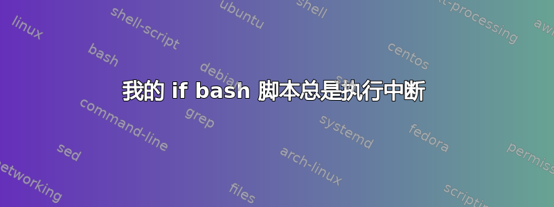 我的 if bash 脚本总是执行中断