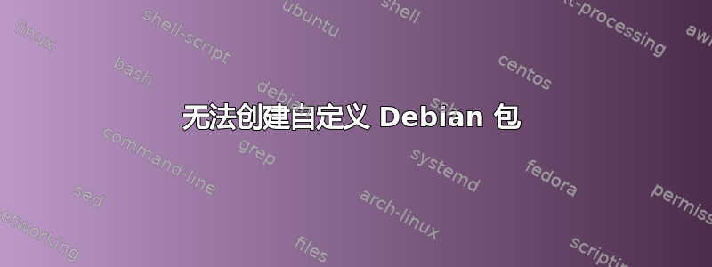 无法创建自定义 Debian 包