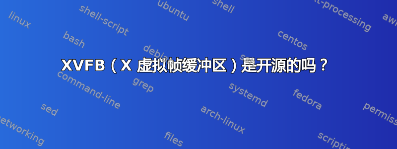 XVFB（X 虚拟帧缓冲区）是开源的吗？