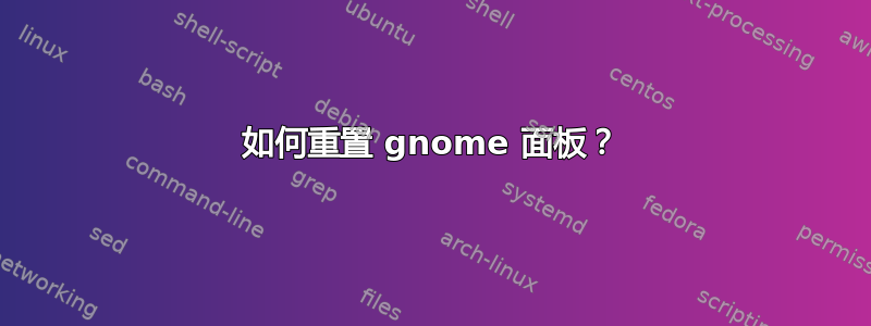 如何重置 gnome 面板？