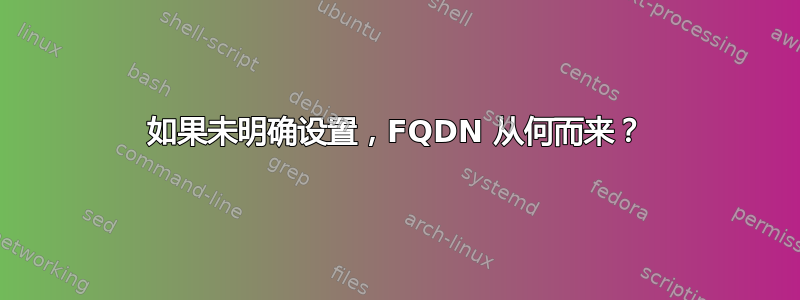 如果未明确设置，FQDN 从何而来？