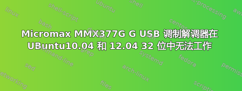 Micromax MMX377G G USB 调制解调器在 UBuntu10.04 和 12.04 32 位中无法工作