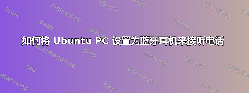 如何将 Ubuntu PC 设置为蓝牙耳机来接听电话