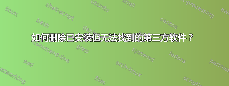 如何删除已安装但无法找到的第三方软件？