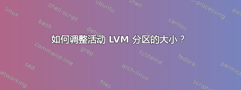 如何调整活动 LVM 分区的大小？