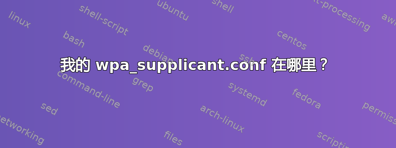 我的 wpa_supplicant.conf 在哪里？