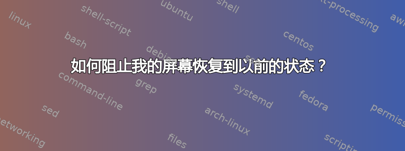 如何阻止我的屏幕恢复到以前的状态？