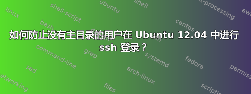 如何防止没有主目录的用户在 Ubuntu 12.04 中进行 ssh 登录？