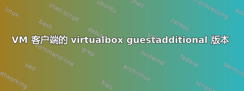 VM 客户端的 virtualbox guestadditional 版本