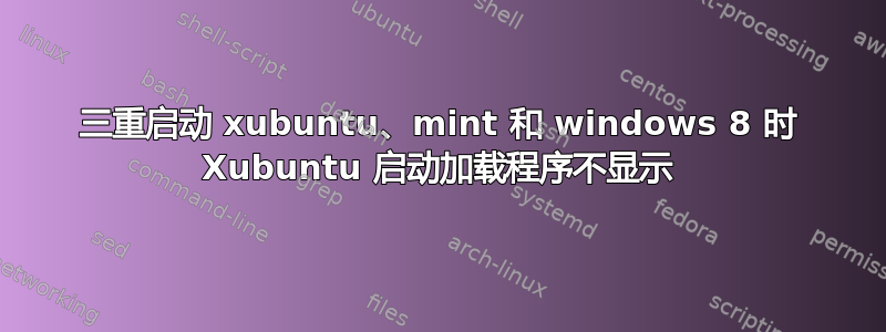 三重启动 xubuntu、mint 和 windows 8 时 Xubuntu 启动加载程序不显示