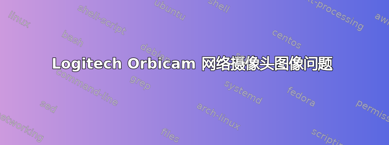 Logitech Orbicam 网络摄像头图像问题