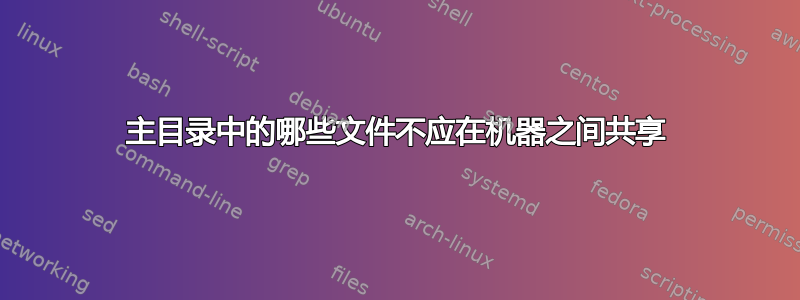 主目录中的哪些文件不应在机器之间共享