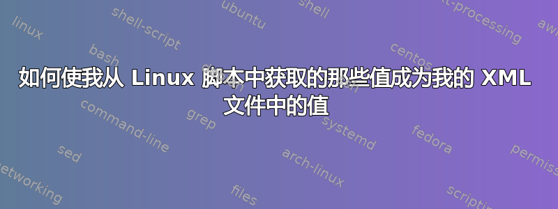 如何使我从 Linux 脚本中获取的那些值成为我的 XML 文件中的值