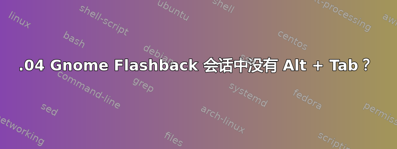 14.04 Gnome Flashback 会话中没有 Alt + Tab？