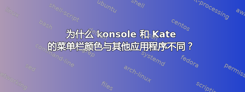 为什么 konsole 和 Kate 的菜单栏颜色与其他应用程序不同？