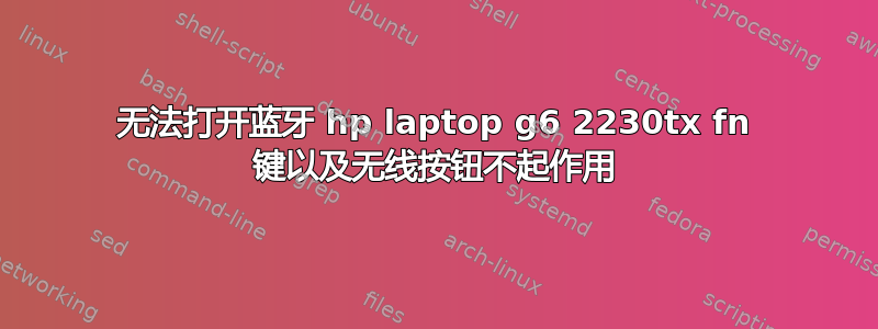 无法打开蓝牙 hp laptop g6 2230tx fn 键以及无线按钮不起作用