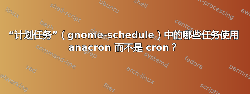 “计划任务”（gnome-schedule）中的哪些任务使用 anacron 而不是 cron？