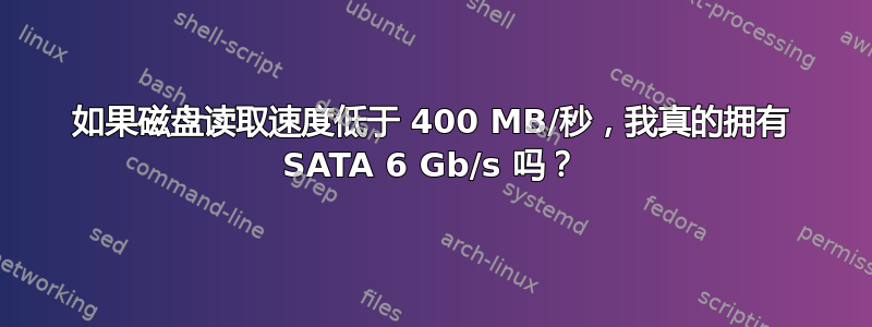 如果磁盘读取速度低于 400 MB/秒，我真的拥有 SATA 6 Gb/s 吗？