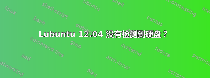 Lubuntu 12.04 没有检测到硬盘？