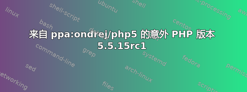 来自 ppa:ondrej/php5 的意外 PHP 版本 5.5.15rc1