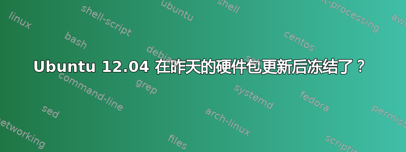 Ubuntu 12.04 在昨天的硬件包更新后冻结了？