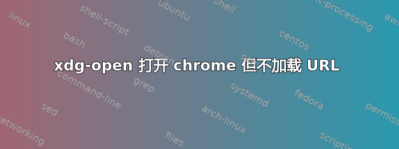 xdg-open 打开 chrome 但不加载 URL