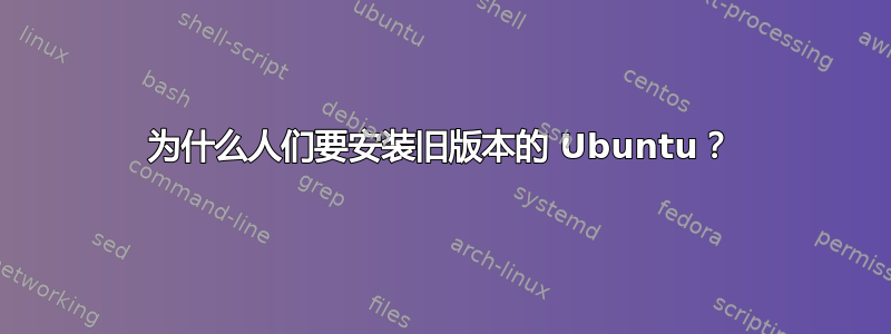 为什么人们要安装旧版本的 Ubuntu？