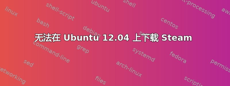 无法在 Ubuntu 12.04 上下载 Steam