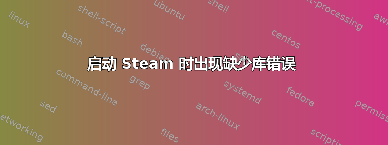 启动 Steam 时出现缺少库错误